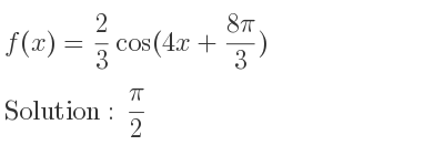 The f(x)= 2/3 cos(4x+(8pi)/3) is pi/2